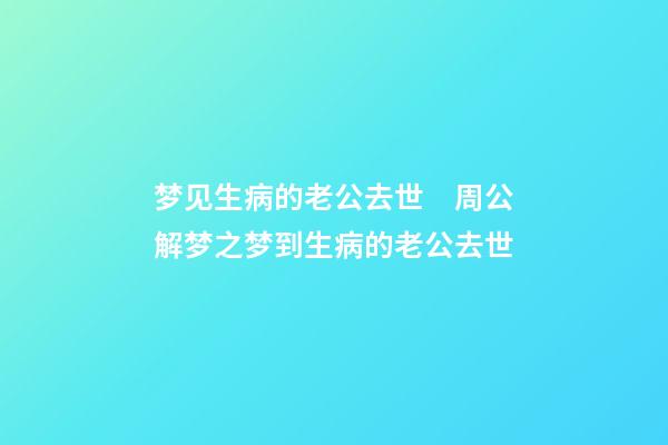 梦见生病的老公去世　周公解梦之梦到生病的老公去世